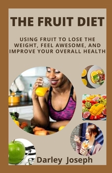 Paperback The Fruit Diet: Using Fruit to Lose the Weight, Feel Awesome, and Improve Your Overall Health Book