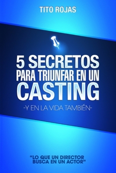 5 SECRETOS PARA TRIUNFAR EN UN CASTING: Y EN LA VIDA TAMBIE´N (Spanish Edition)