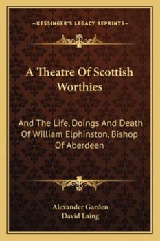 Paperback A Theatre Of Scottish Worthies: And The Life, Doings And Death Of William Elphinston, Bishop Of Aberdeen Book