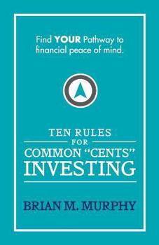 Ten Rules for Common "Cents" Investing by Brian M. Murphy: Ten easy to follow steps to successful investing and financial peace of mind.