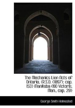 Hardcover The Mechanics Lien Acts of Ontario, (R.S.O. (1897); Cap. 153) Manitoba (60 Victoris, Man., Cap. 29) Book