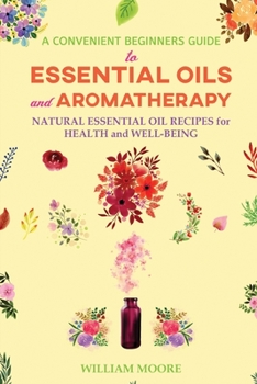 Paperback A Convenient Beginners Guide to Essential Oils and Aromatherapy: Natural Essential Oil Recipes for Health and Well-Being Book