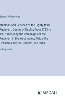 Hardcover Memoirs and Services of the Eighty-third Regiment, County of Dublin; From 1793 to 1907, Including the Campaigns of the Regiment in the West Indies, Af Book