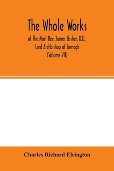 Paperback The Whole works; of the Most Rev. James Ussher, D.D., Lord Archbishop of Armagh, and Primate of all Ireland now for the first time collected, with a l Book