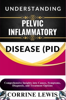 Paperback Understanding Pelvic Inflammatory Disease (Pid): Comprehensive Insights into Causes, Symptoms, Diagnosis, and Treatment Options Book
