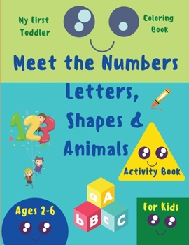 My First Toddler Coloring Book: Meet the Numbes, Leters, Shapes and Animals. Preschool Workbook for Toddlers & Kids. Alphabet coloring book for kids ... 2,3,4,5 and 6. ABC and 123 coloring book.