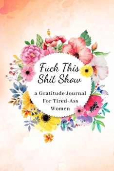 Fuck This Shit Show: A Gratitude Journal for Tired-Ass Women (Cuss Words Make Me Happy)