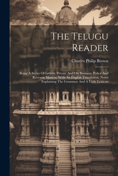 Paperback The Telugu Reader: Being A Series Of Letters, Private And On Business: Police And Revenue Matters, With An English Translation, Notes Exp Book