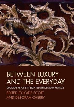 Between Luxury and the Everyday: Decorative Arts in Eighteenth-Century France (Art History Special Issues)