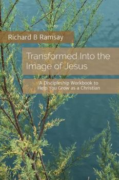 Transformed Into the Image of Jesus: A Discipleship Workbook to Help You Grow as a Christian