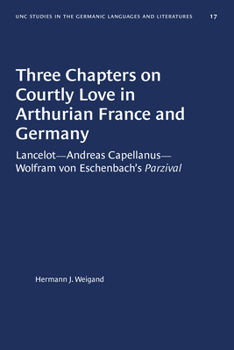Three Chapters on Courtly Love in Arthurian France and Germany : Lancelot--Andreas Capellanus--Wolfram Von Eschenbach's Parzival