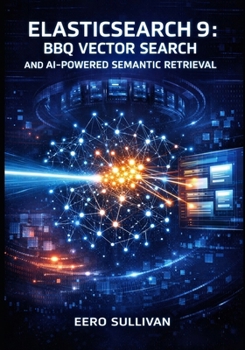 ELASTICSEARCH 9: BBQ VECTOR SEARCH AND AI-POWERED SEMANTIC RETRIEVAL: BUILD PRODUCTION SYSTEMS WITH BETTER BINARY QUANTIZATION, ES|QL JOINS, AND HYBRID SEARCH FOR RAG APPLICATIONS