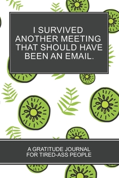 I Survived Another Meeting that Should Have Been an Email.: Kiwi Fruit Gifts 6x9 152 pages Coloring Book Gratitude  Journal For Tired-ass People