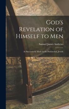 God's Revelation of Himself to Men; As Successively Made in the Patriarchal, Jewish