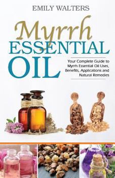 Paperback Myrrh Essential Oil: Your Complete Guide to Myrrh Essential Oil Uses, Benefits, Applications and Natural Remedies Book