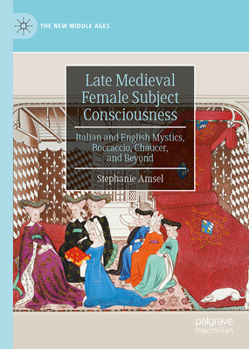 Hardcover Late Medieval Female Subject Consciousness: Italian and English Mystics, Boccaccio, Chaucer, and Beyond Book