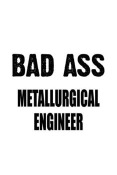 Bad Ass Metallurgical Engineer: Personal Metallurgical Engineer Notebook, Journal Gift, Diary, Doodle Gift or Notebook | 6 x 9 Compact Size- 109 Blank Lined Pages