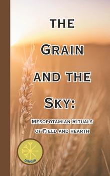 Paperback The Grain and The Sky: Mesopotamian Rituals of Field and hearth Book