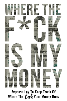 Where The Fuck Is My Money: Personal Expense Log Ledger To Keep Track Of Where The Fuck Your Money Goes - Funny Adult Humor Gag Gifts Budget Bill Expenses Tracker Notebook Daily Financial Organizer Bo