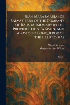 Juan Mara (Maria) De Salvatierra of the Company of Jesus; Missionary in the Province of New Spain, and Apostolic Conqueror of the Califronias: Spain I