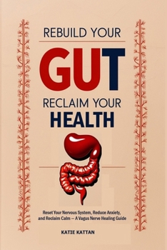 Rebuild Your Gut, Reclaim Your Health: Reset Your Nervous System, Reduce Anxiety, and Reclaim Calm - A Vagus Nerve Healing Guide