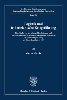 Hardcover Logistik Und Friderizianische Kriegsfuhrung: Eine Studie Zur Verteilung, Mobilisierung Und Wirkungsmachtigkeit Militarisch Relevanter Ressourcen Im Si [German] Book