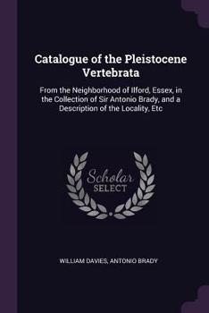 Paperback Catalogue of the Pleistocene Vertebrata: From the Neighborhood of Ilford, Essex, in the Collection of Sir Antonio Brady, and a Description of the Loca Book