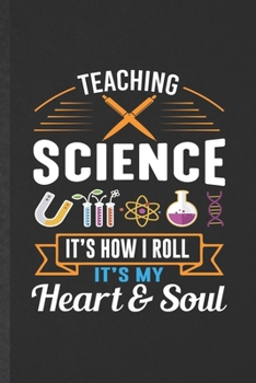 Paperback Teaching Science It's How I Roll It's My Heart & Soul: Funny Blank Lined Notebook/ Journal For Science Teacher, Teacher Student Scientist, Inspiration Book