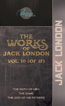 The Works of Jack London, Vol. 10 (of 17): The Faith of Men; The Game; The God of His Fathers