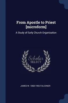 From Apostle to Priest [microform]: A Study of Early Church Organization