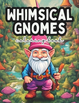 Whimsical Gnomes Coloring Book: A Fantasy Coloring Book For Adults and Kids (Relaxation and Stress Relief) B0CNKVMWC2 Book Cover