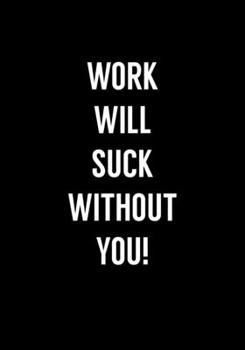 Paperback Work Will Suck Without You: Funny Coworker Leaving Notebook Gag Gift (Dot Grid Journal & Weekly Planner) Book
