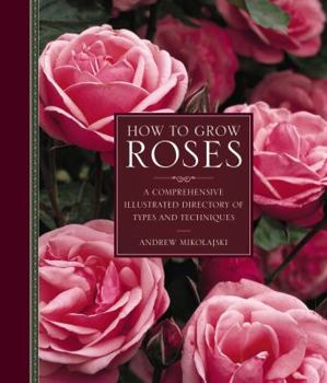 Hardcover How to Grow Roses: A Comprehensive Illustrated Directory of Types and Techniques Book