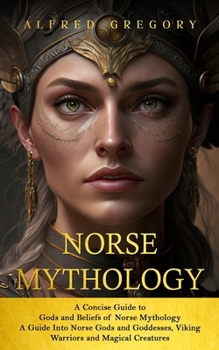 Paperback Norse Mythology: A Concise Guide to Gods and Beliefs of Norse Mythology (A Guide Into Norse Gods and Goddesses, Viking Warriors and Magical Creatures) Book