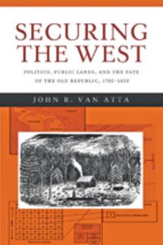 Securing the West: Politics, Public Lands, and the Fate of the Old Republic, 1785–1850 - Book  of the Reconfiguring American Political History