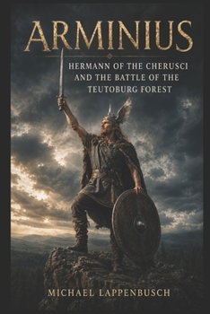 Arminius – Hermann of the Cherusci and the Battle of the Teutoburg Forest