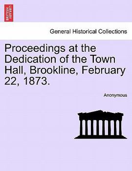 Paperback Proceedings at the Dedication of the Town Hall, Brookline, February 22, 1873. Book