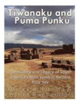 Paperback Tiwanaku and Puma Punku: The History and Legacy of South America's Most Famous Ancient Holy Site Book