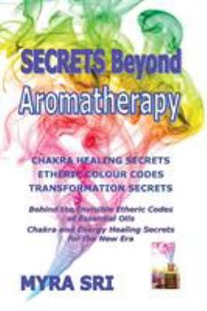 Paperback Secrets Beyond Aromatherapy: Chakra Healing Secrets, Etheric Colour Codes, Transformation Secrets: Behind the Invisible Etheric Codes of Essential Oil Book