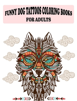 Funny Dog Tattoos Coloring books for Adults: Relaxatin Coloring Book- Featuring illustration, Tattoo Designs Such As Wild Flower, Skulls, and Various image, (8.5” x 11”), 100 Pages