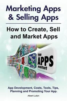 Paperback Marketing Apps & Selling Apps. How to Create, Sell and Market Apps. App Development, Costs, Tools, Tips, Planning and Promoting Your App. Book