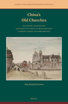 China's Old Churches : The History, Architecture, and Legacy of Catholic Sacred Structures in Beijing, Tianjin, and Hebei Province