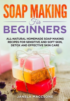 Paperback Soap Making for Beginners: All-natural Homemade Soap Making Recipes for Sensitive and Soft Skin, Detox and Effective Skin Care Book