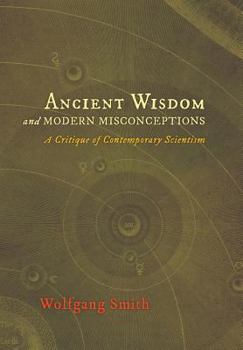 Hardcover Ancient Wisdom and Modern Misconceptions: A Critique of Contemporary Scientism Book