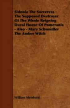 Paperback Sidonia the Sorceress - The Supposed Destroyer of the Whole Reigning Ducal House of Pomerania - Also - Mary Schweidler the Amber Witch Book