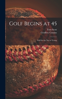 Hardcover Golf Begins at 45; Golf for the Not so Young Book