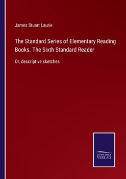 Paperback The Standard Series of Elementary Reading Books. The Sixth Standard Reader: Or, descriptive sketches Book