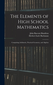 Hardcover The Elements of High School Mathematics: Comprising Arithmetic, Practical Geometry, and Algebra Book