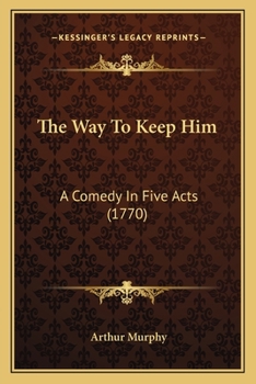 Paperback The Way To Keep Him: A Comedy In Five Acts (1770) Book