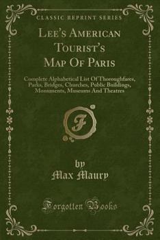 Paperback Lee's American Tourist's Map of Paris: Complete Alphabetical List of Thoroughfares, Parks, Bridges, Churches, Public Buildings, Monuments, Museums and [French] Book